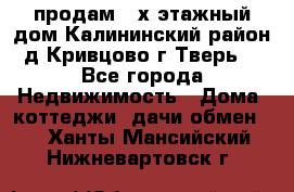 продам 2-х этажный дом,Калининский район,д.Кривцово(г.Тверь) - Все города Недвижимость » Дома, коттеджи, дачи обмен   . Ханты-Мансийский,Нижневартовск г.